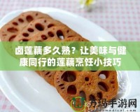 鹵蓮藕多久熟？讓美味與健康同行的蓮藕烹飪小技巧
