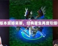 Dota1新版本震撼來襲，經(jīng)典重生再度引爆電競(jìng)激情！