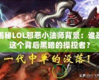 揭秘LOL邪惡小法師背景：誰(shuí)是這個(gè)背后黑暗的操控者？