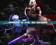 DNF更新記錄：每一次升級(jí)，都是一場(chǎng)史詩(shī)級(jí)冒險(xiǎn)