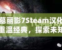古墓麗影7Steam漢化——重溫經(jīng)典，探索未知的冒險世界
