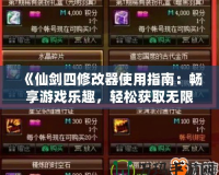 《仙劍四修改器使用指南：暢享游戲樂趣，輕松獲取無限資源》