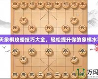 天天象棋攻略技巧大全，輕松提升你的象棋水平！