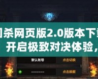 三國(guó)殺網(wǎng)頁版2.0版本下載官網(wǎng)：開啟極致對(duì)決體驗(yàn)，暢享全新戰(zhàn)場(chǎng)！
