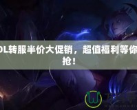 LOL轉(zhuǎn)服半價大促銷，超值福利等你來搶！