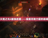 火炬之光2最強(qiáng)武器——探索無敵力量的巔峰