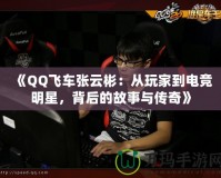《QQ飛車張?jiān)票颍簭耐婕业诫姼?jìng)明星，背后的故事與傳奇》