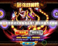 賽爾號(hào)悠悠進(jìn)化材料怎么拿？輕松獲取方式揭秘！