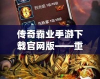 傳奇霸業(yè)手游下載官網(wǎng)版——重溫經(jīng)典，開啟一段不朽的傳奇之旅