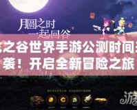 龍之谷世界手游公測(cè)時(shí)間來(lái)襲！開(kāi)啟全新冒險(xiǎn)之旅