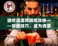 酒吧調(diào)酒師游戲攻略——掌握技巧，成為調(diào)酒大師