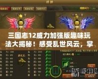 三國志12威力加強版趣味玩法大揭秘！感受亂世風(fēng)云，掌控天下霸業(yè)