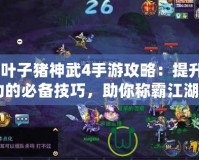 《葉子豬神武4手游攻略：提升戰(zhàn)力的必備技巧，助你稱霸江湖》