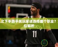 一人之下手游平民玩家該選擇哪個職業(yè)？全方位解析