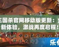 三國殺官網(wǎng)移動版更新：全新體驗(yàn)，激戰(zhàn)再度啟程！