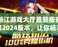 浙江游戲大廳最新版安裝2024版本，讓你暢享全新娛樂體驗(yàn)