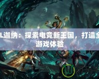 LOL迦納：探索電競(jìng)新王國(guó)，打造全新游戲體驗(yàn)