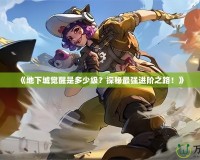 《地下城覺醒是多少級？探秘最強(qiáng)進(jìn)階之路！》