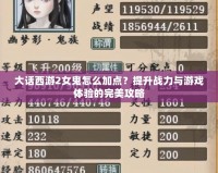 大話西游2女鬼怎么加點(diǎn)？提升戰(zhàn)力與游戲體驗(yàn)的完美攻略