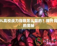 LOL高校戰(zhàn)力指數(shù)怎么算的？揭開背后的奧秘