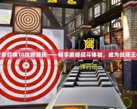 使命召喚10攻略游民——暢享震撼戰(zhàn)斗體驗，成為戰(zhàn)場王者