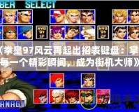 《拳皇97風云再起出招表鍵盤：掌控每一個精彩瞬間，成為街機大師》
