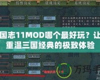 三國(guó)志11MOD哪個(gè)最好玩？讓你重溫三國(guó)經(jīng)典的極致體驗(yàn)