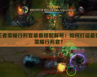 王者榮耀行刑官裝備搭配解析：如何打造最強(qiáng)榮耀行刑官？
