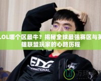 LOL哪個(gè)區(qū)最牛？揭秘全球最強(qiáng)賽區(qū)與英雄聯(lián)盟玩家的心路歷程