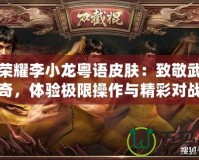 王者榮耀李小龍粵語(yǔ)皮膚：致敬武術(shù)傳奇，體驗(yàn)極限操作與精彩對(duì)戰(zhàn)