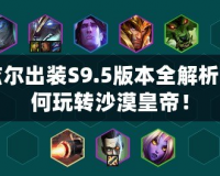 阿茲爾出裝S9.5版本全解析：如何玩轉(zhuǎn)沙漠皇帝！