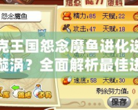 洛克王國怨念魔魚進化選哪個漩渦？全面解析最佳進化路徑