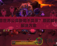 魔獸世界公會新聞不顯示？原因解析與解決方案