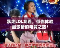暴走LOL觀看，帶你體驗(yàn)最激情的電競之旅！