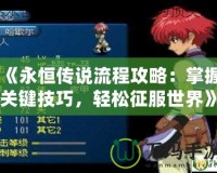 《永恒傳說流程攻略：掌握關(guān)鍵技巧，輕松征服世界》