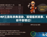 DNF三周年慶典活動(dòng)，超值福利來(lái)襲，精彩不容錯(cuò)過(guò)！