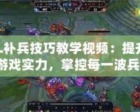 LOL補(bǔ)兵技巧教學(xué)視頻：提升你的游戲?qū)嵙?，掌控每一波兵線！