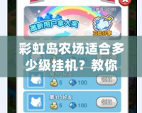 彩虹島農(nóng)場適合多少級掛機？教你輕松升級的最佳策略！
