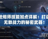 槍炮師技能加點詳解：打造無敵戰(zhàn)力的秘密武器！