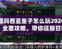 德瑪西亞皇子怎么玩2020：全面攻略，帶你征服召喚師峽谷！
