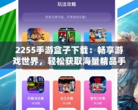2255手游盒子下載：暢享游戲世界，輕松獲取海量精品手游資源