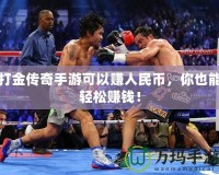 打金傳奇手游可以賺人民幣，你也能輕松賺錢！