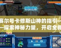 賽爾號(hào)卡修斯山神的指引——探索神秘力量，開(kāi)啟全新冒險(xiǎn)之旅！