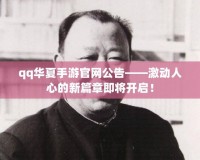 qq華夏手游官網(wǎng)公告——激動(dòng)人心的新篇章即將開(kāi)啟！
