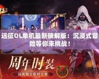 遠(yuǎn)征OL單機(jī)最新破解版：沉浸式冒險(xiǎn)等你來挑戰(zhàn)！