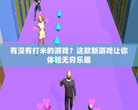 有沒有打米的游戲？這款新游戲讓你體驗無窮樂趣