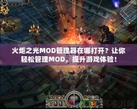 火炬之光MOD管理器在哪打開？讓你輕松管理MOD，提升游戲體驗(yàn)！