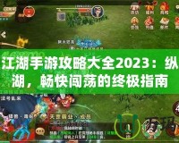熱血江湖手游攻略大全2023：縱橫江湖，暢快闖蕩的終極指南