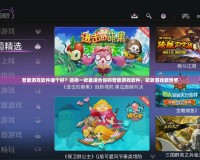 智能游戲軟件哪個(gè)好？選擇一款最適合你的智能游戲軟件，玩轉(zhuǎn)游戲新世界