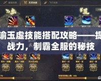 天諭玉虛技能搭配攻略——提升戰(zhàn)力，制霸全服的秘技